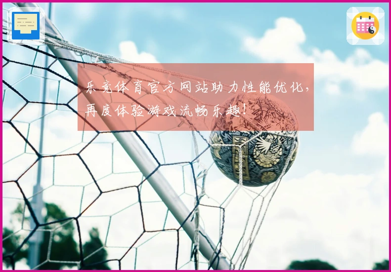 乐竞体育官方网站助力性能优化，再度体验游戏流畅乐趣！
