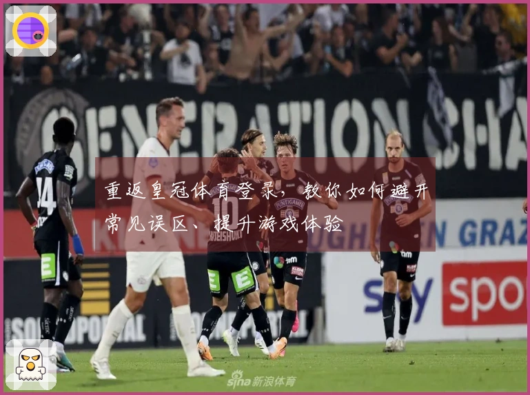 重返皇冠体育登录，教你如何避开常见误区、提升游戏体验