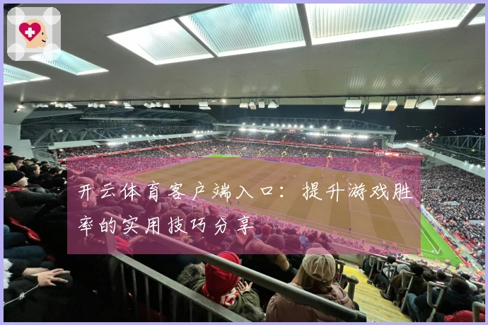 开云体育客户端入口:提升游戏胜率的实用技巧分享
