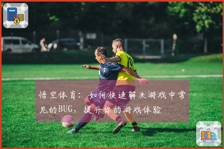 悟空体育：如何快速解决游戏中常见的BUG，提升你的游戏体验
