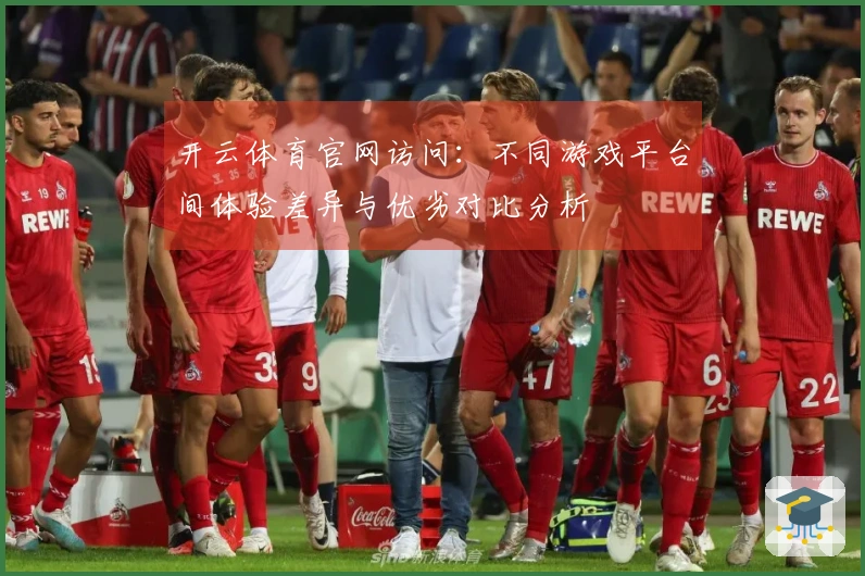 开云体育官网访问：不同游戏平台间体验差异与优劣对比分析