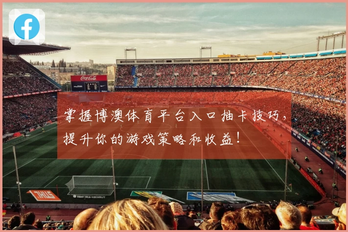 掌握博澳体育平台入口抽卡技巧，提升你的游戏策略和收益！