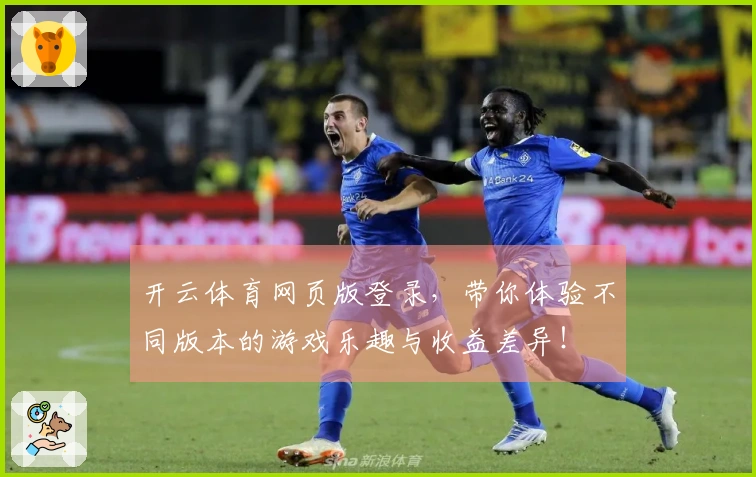 开云体育网页版登录，带你体验不同版本的游戏乐趣与收益差异！