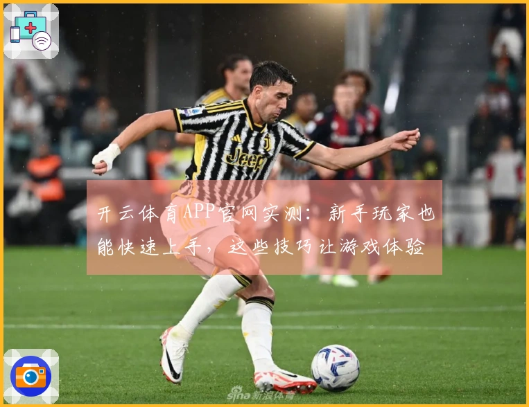 开云体育APP官网实测：新手玩家也能快速上手，这些技巧让游戏体验大不同