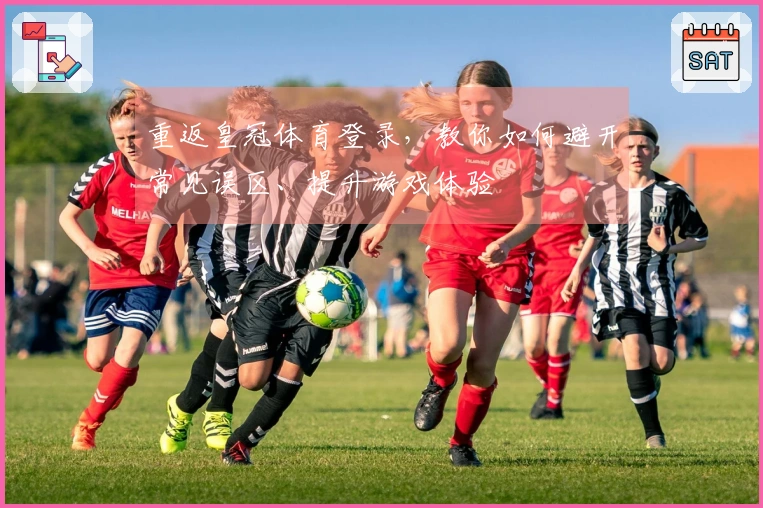 重返皇冠体育登录，教你如何避开常见误区、提升游戏体验