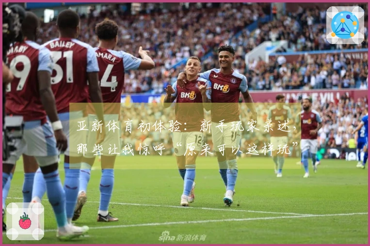 亚新体育初体验：新手玩家亲述，那些让我惊呼“原来可以这样玩”的奇妙瞬间