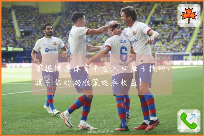 掌握博澳体育平台入口抽卡技巧，提升你的游戏策略和收益！