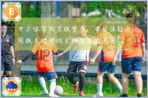 开云体育网页版登录，带你体验不同版本的游戏乐趣与收益差异！