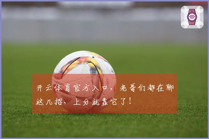 开云体育官方入口，老哥们都在聊这几招，上分就靠它了！