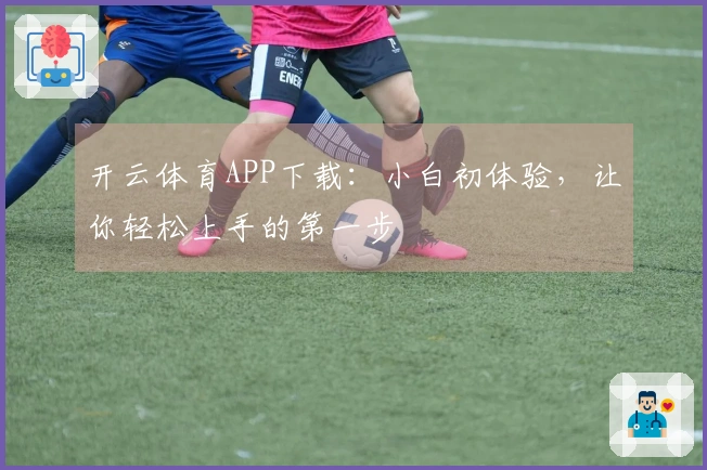 开云体育APP下载：小白初体验，让你轻松上手的第一步